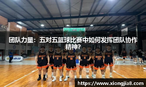 团队力量：五对五篮球比赛中如何发挥团队协作精神？