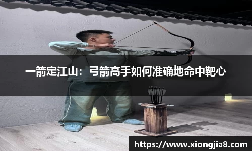一箭定江山：弓箭高手如何准确地命中靶心