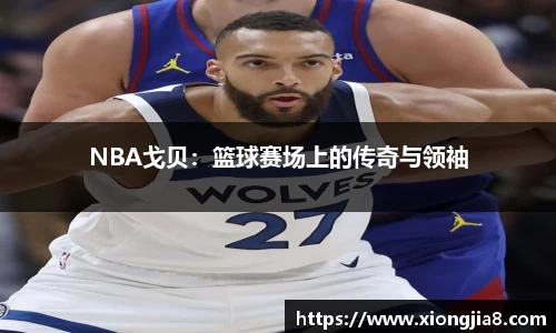 NBA戈贝：篮球赛场上的传奇与领袖