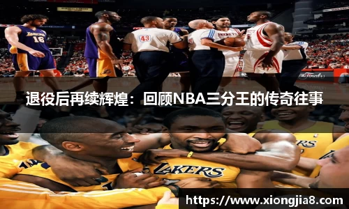 退役后再续辉煌：回顾NBA三分王的传奇往事